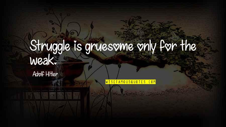 Accede Pronunciation Quotes By Adolf Hitler: Struggle is gruesome only for the weak.