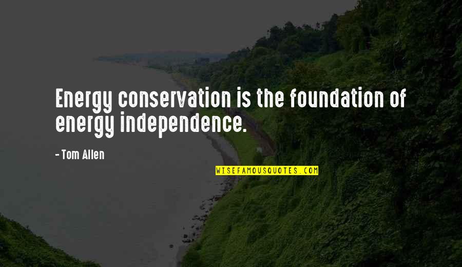 Acceded In A Sentence Quotes By Tom Allen: Energy conservation is the foundation of energy independence.