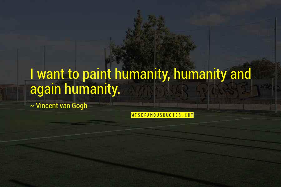 Accedere Latin Quotes By Vincent Van Gogh: I want to paint humanity, humanity and again Accedere Latin Quotes By Vincent Van Gogh: I want to paint humanity, humanity and again