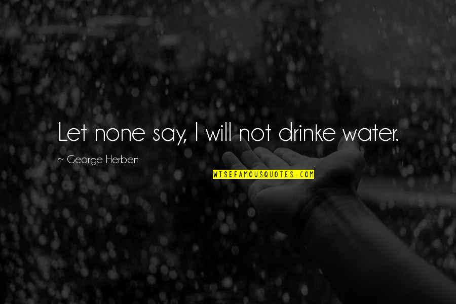 Accelerating Quotes By George Herbert: Let none say, I will not drinke water.