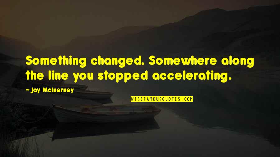 Accelerating Quotes By Jay McInerney: Something changed. Somewhere along the line you stopped