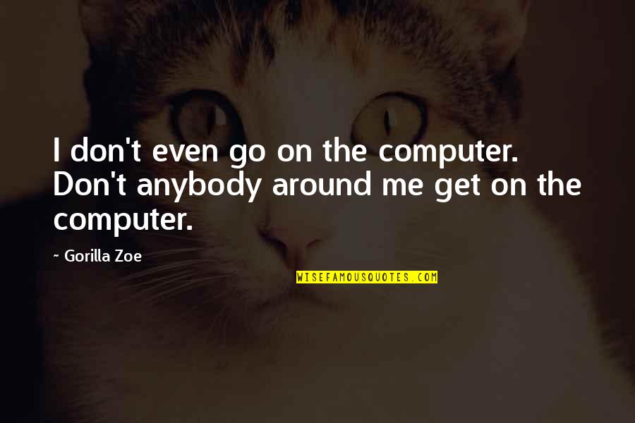 Accelerations Parachutes Quotes By Gorilla Zoe: I don't even go on the computer. Don't