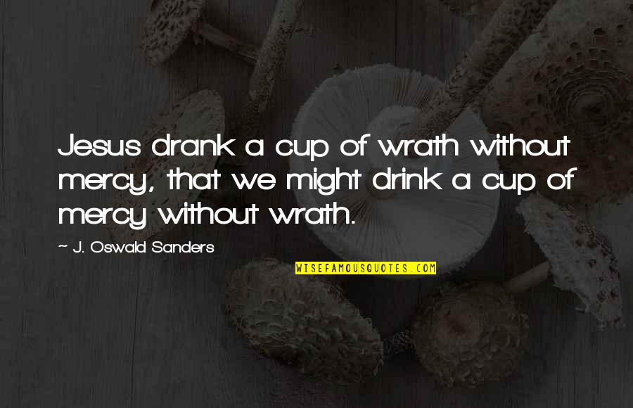 Accelerations Parachutes Quotes By J. Oswald Sanders: Jesus drank a cup of wrath without mercy,
