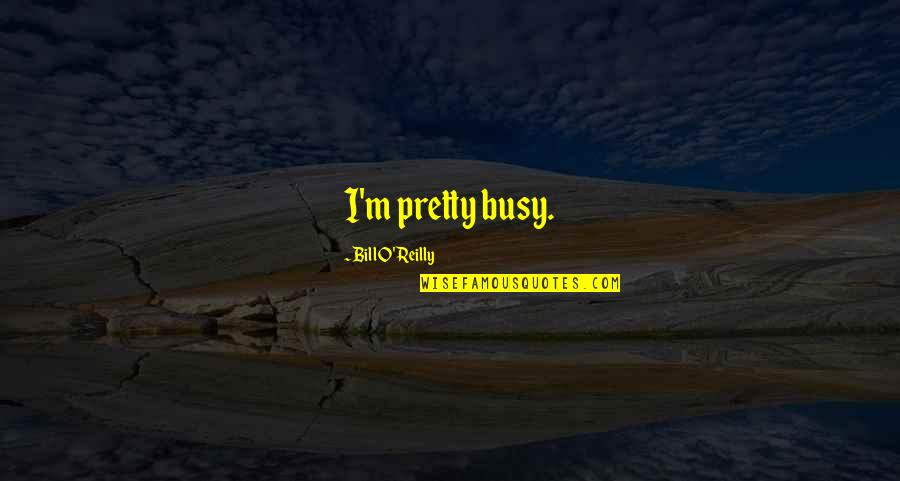 Accelereted Quotes By Bill O'Reilly: I'm pretty busy. Accelereted Quotes By Bill O'Reilly: I'm pretty busy.