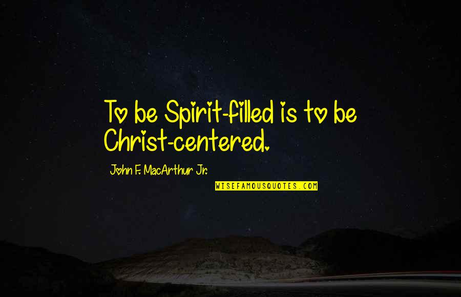 Accelerometer Quotes By John F. MacArthur Jr.: To be Spirit-filled is to be Christ-centered.