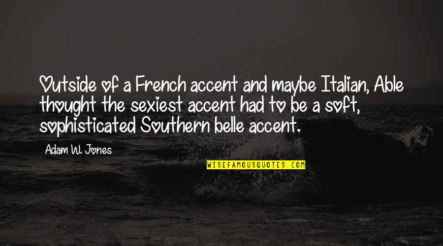 Accent Quotes By Adam W. Jones: Outside of a French accent and maybe Italian,