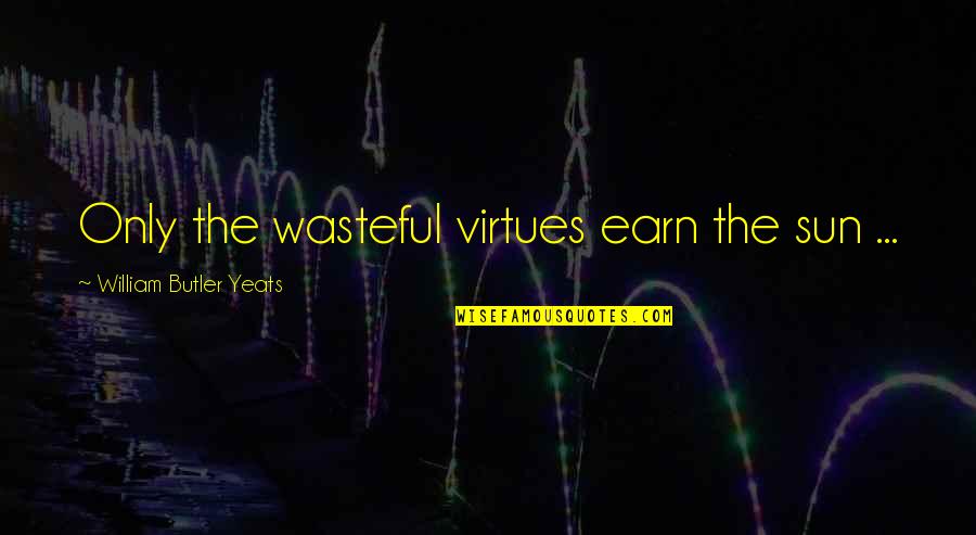 Accented A Quotes By William Butler Yeats: Only the wasteful virtues earn the sun ...