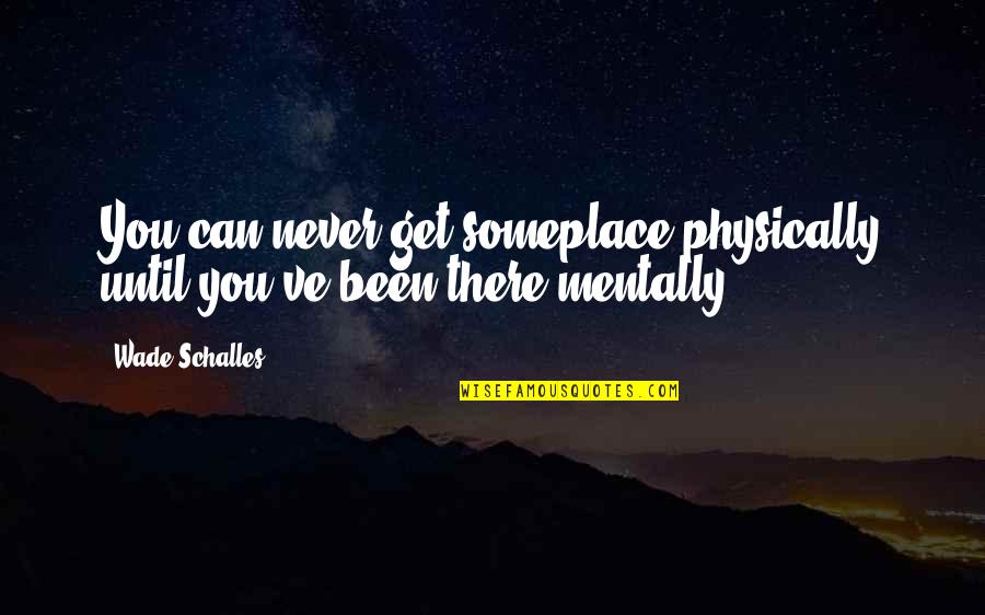 Accenting Quotes By Wade Schalles: You can never get someplace physically until you've