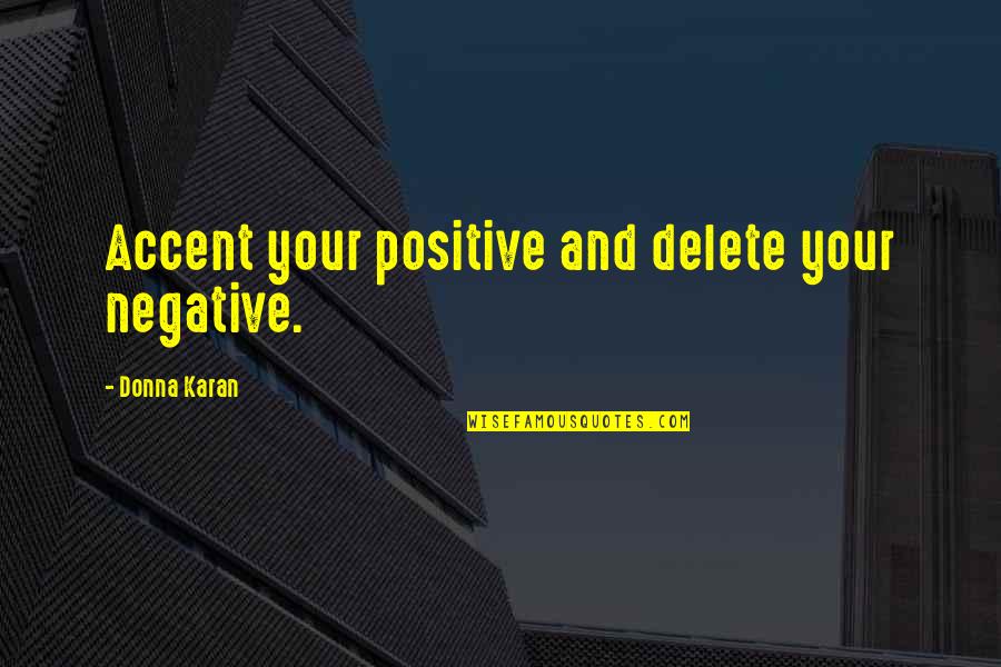 Accents Quotes By Donna Karan: Accent your positive and delete your negative.