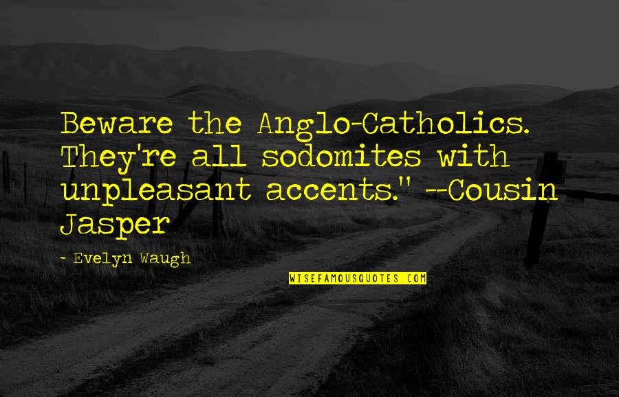 Accents Quotes By Evelyn Waugh: Beware the Anglo-Catholics. They're all sodomites with unpleasant