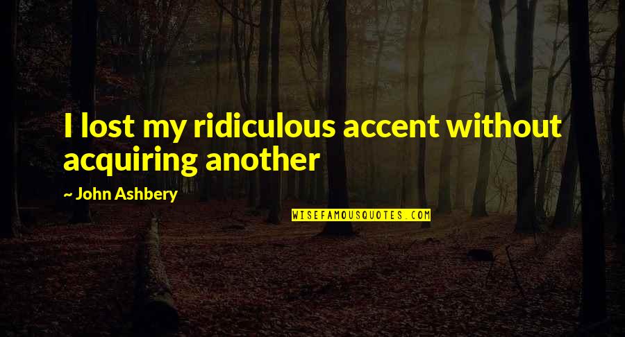 Accents Quotes By John Ashbery: I lost my ridiculous accent without acquiring another