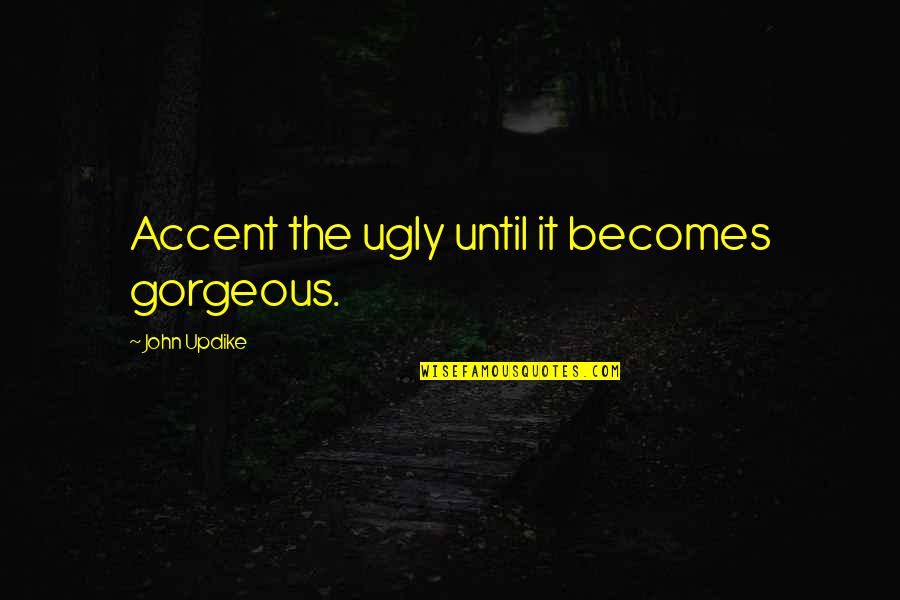 Accents Quotes By John Updike: Accent the ugly until it becomes gorgeous.