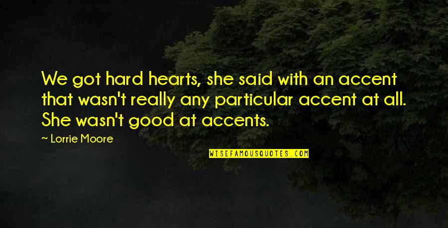 Accents Quotes By Lorrie Moore: We got hard hearts, she said with an