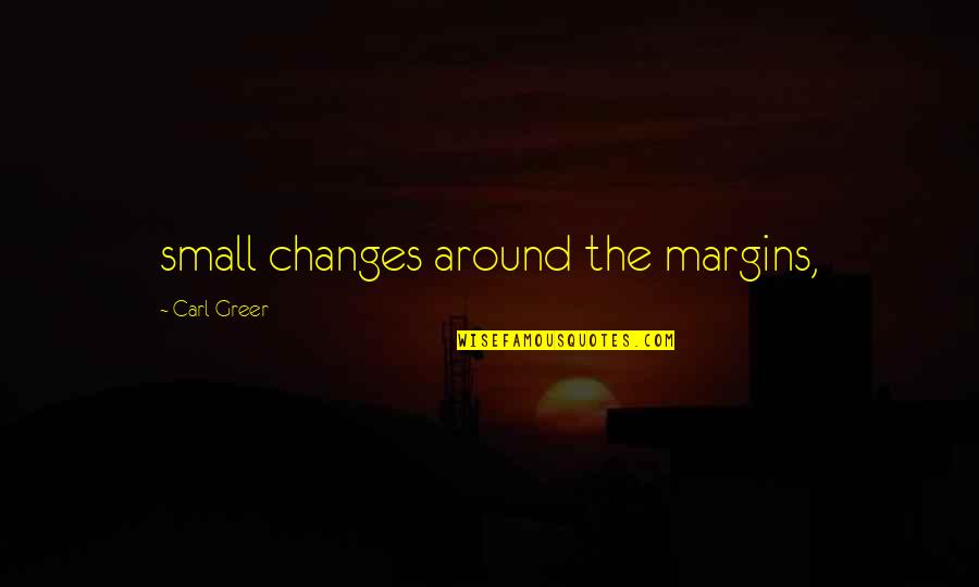 Accentual Quotes By Carl Greer: small changes around the margins, Accentual Quotes By Carl Greer: small changes around the margins,