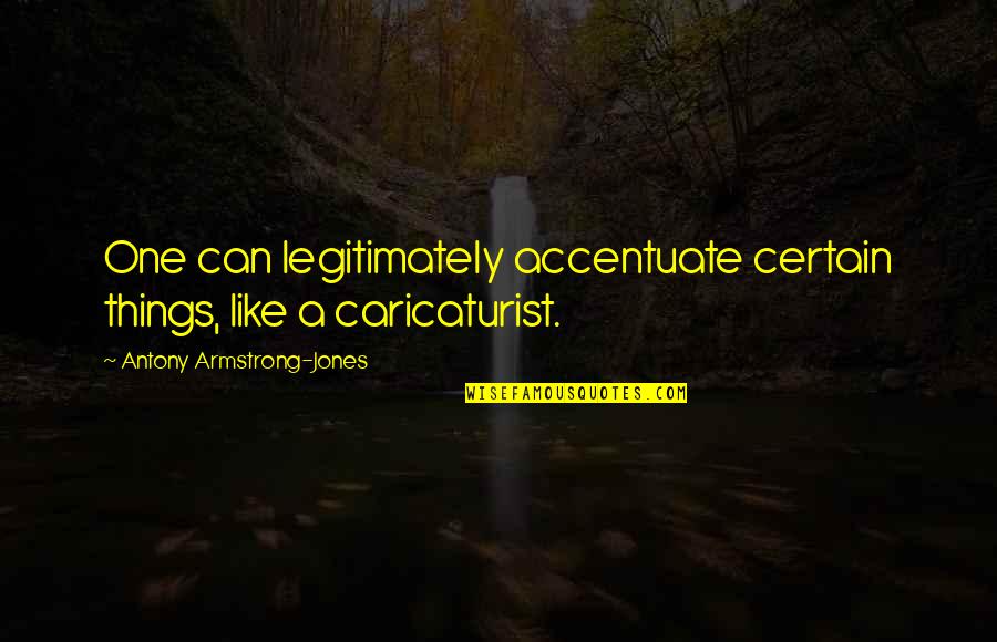 Accentuate Quotes By Antony Armstrong-Jones: One can legitimately accentuate certain things, like a Accentuate Quotes By Antony Armstrong-Jones: One can legitimately accentuate certain things, like a
