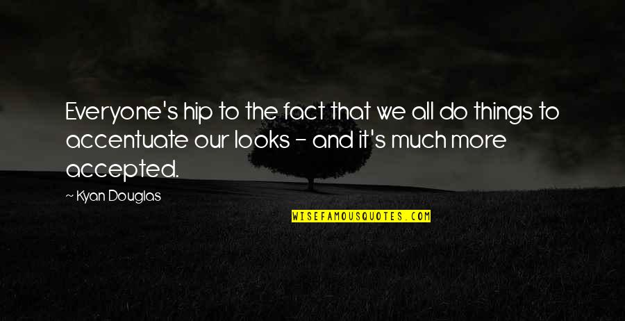 Accentuate Quotes By Kyan Douglas: Everyone's hip to the fact that we all Accentuate Quotes By Kyan Douglas: Everyone's hip to the fact that we all