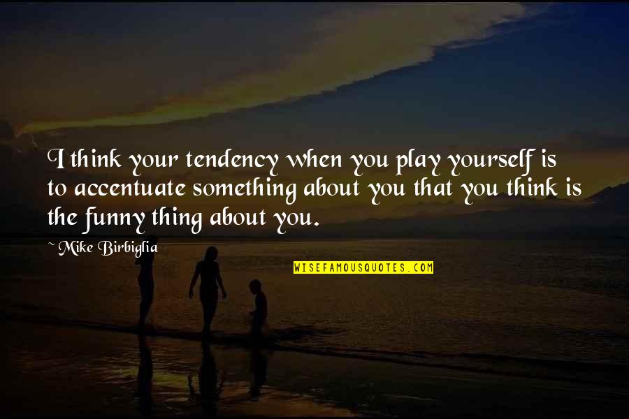 Accentuate Quotes By Mike Birbiglia: I think your tendency when you play yourself Accentuate Quotes By Mike Birbiglia: I think your tendency when you play yourself