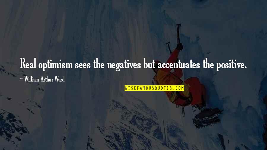 Accentuate Quotes By William Arthur Ward: Real optimism sees the negatives but accentuates the Accentuate Quotes By William Arthur Ward: Real optimism sees the negatives but accentuates the