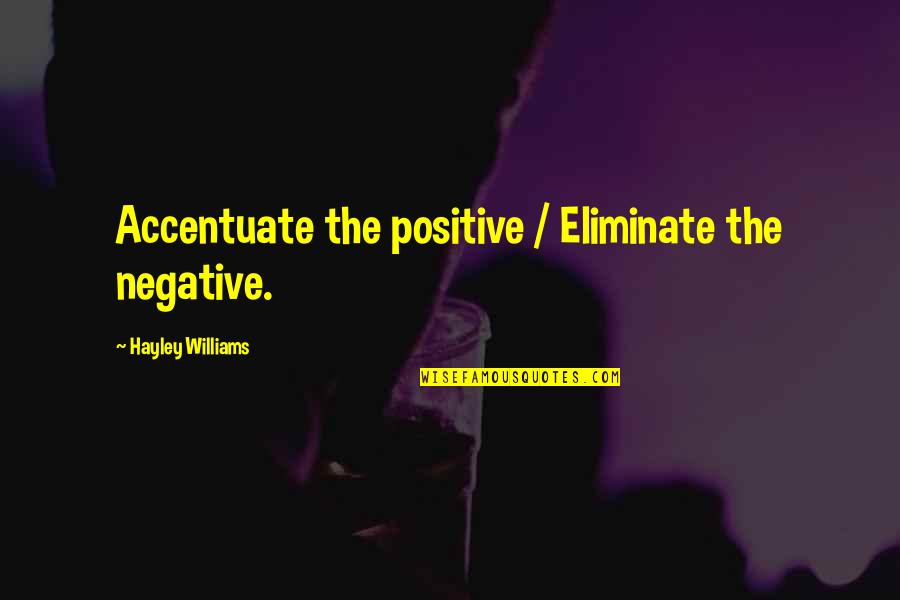 Accentuate The Positive Eliminate The Negative Quotes By Hayley Williams: Accentuate the positive / Eliminate the negative.