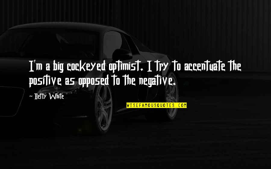 Accentuate The Positive Quotes By Betty White: I'm a big cockeyed optimist. I try to