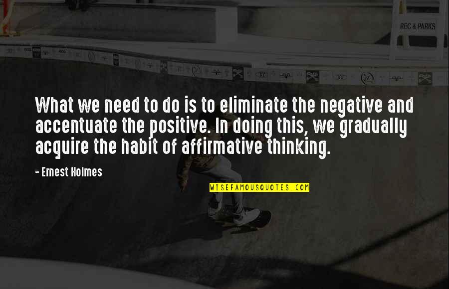 Accentuate The Positive Quotes By Ernest Holmes: What we need to do is to eliminate