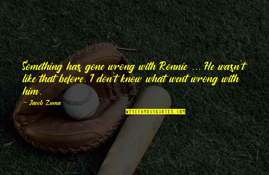 Accentuates Pronounce Quotes By Jacob Zuma: Something has gone wrong with Ronnie ... He Accentuates Pronounce Quotes By Jacob Zuma: Something has gone wrong with Ronnie ... He