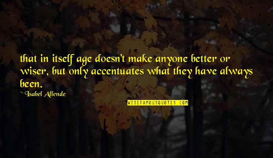 Accentuates Quotes By Isabel Allende: that in itself age doesn't make anyone better Accentuates Quotes By Isabel Allende: that in itself age doesn't make anyone better