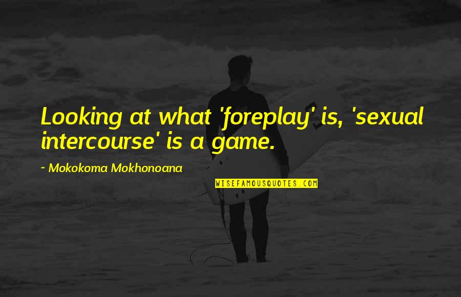 Accentuating Beauty Quotes By Mokokoma Mokhonoana: Looking at what 'foreplay' is, 'sexual intercourse' is