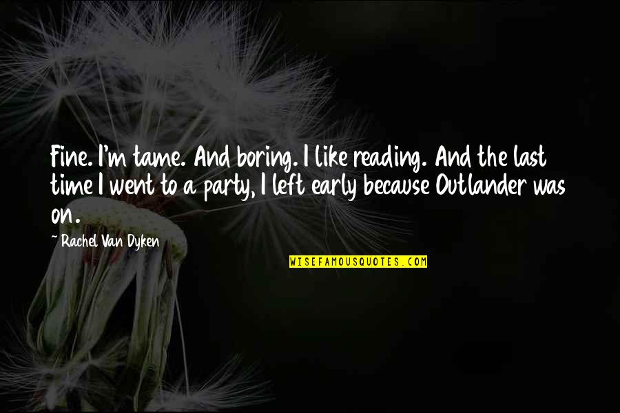 Accentuating Beauty Quotes By Rachel Van Dyken: Fine. I'm tame. And boring. I like reading. Accentuating Beauty Quotes By Rachel Van Dyken: Fine. I'm tame. And boring. I like reading.