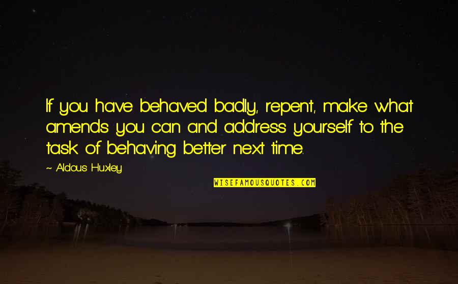Accentuating Def Quotes By Aldous Huxley: If you have behaved badly, repent, make what