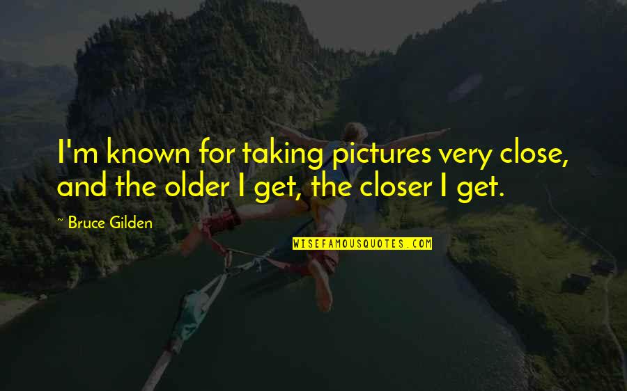 Accentuating Our Past Quotes By Bruce Gilden: I'm known for taking pictures very close, and