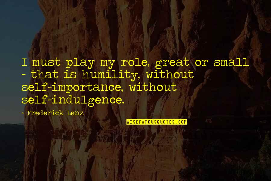 Accentuating Our Past Quotes By Frederick Lenz: I must play my role, great or small