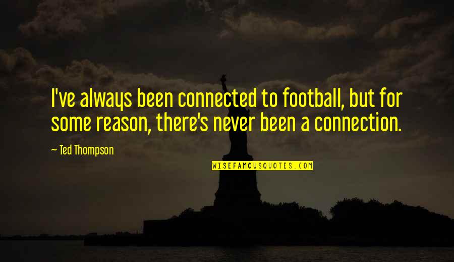Accentuation Quotes By Ted Thompson: I've always been connected to football, but for