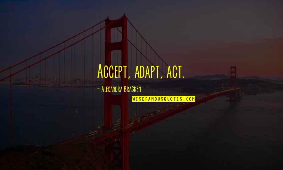 Accept And Adapt Quotes By Alexandra Bracken: Accept, adapt, act.
