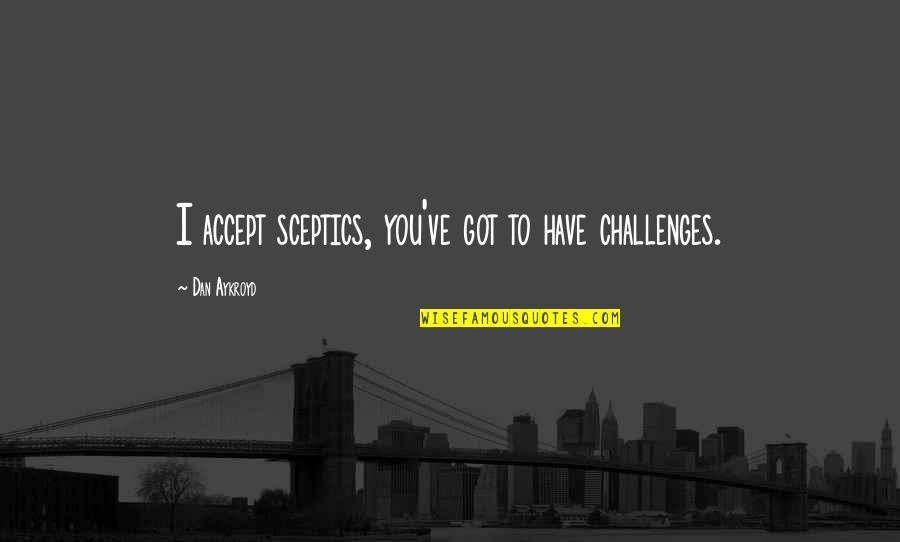 Accept Challenges Quotes By Dan Aykroyd: I accept sceptics, you've got to have challenges.