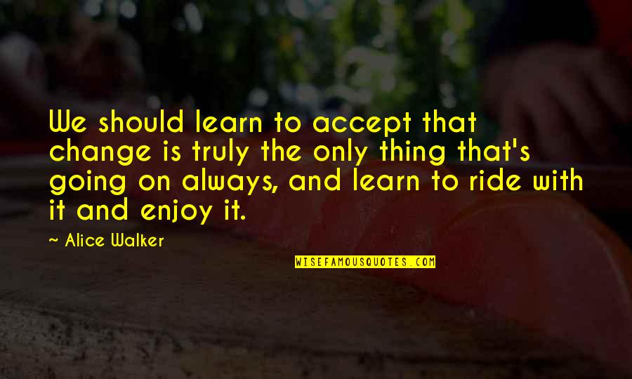 Accept Change Quotes By Alice Walker: We should learn to accept that change is