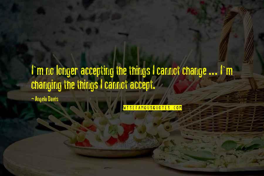 Accept Change Quotes By Angela Davis: I'm no longer accepting the things I cannot