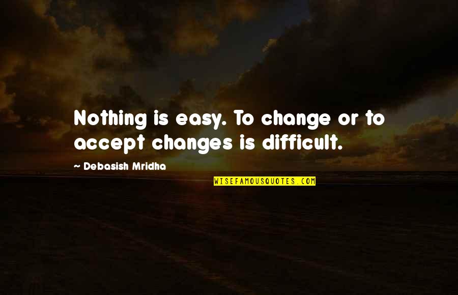 Accept Change Quotes By Debasish Mridha: Nothing is easy. To change or to accept