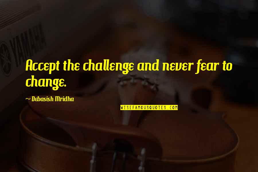 Accept Change Quotes By Debasish Mridha: Accept the challenge and never fear to change.