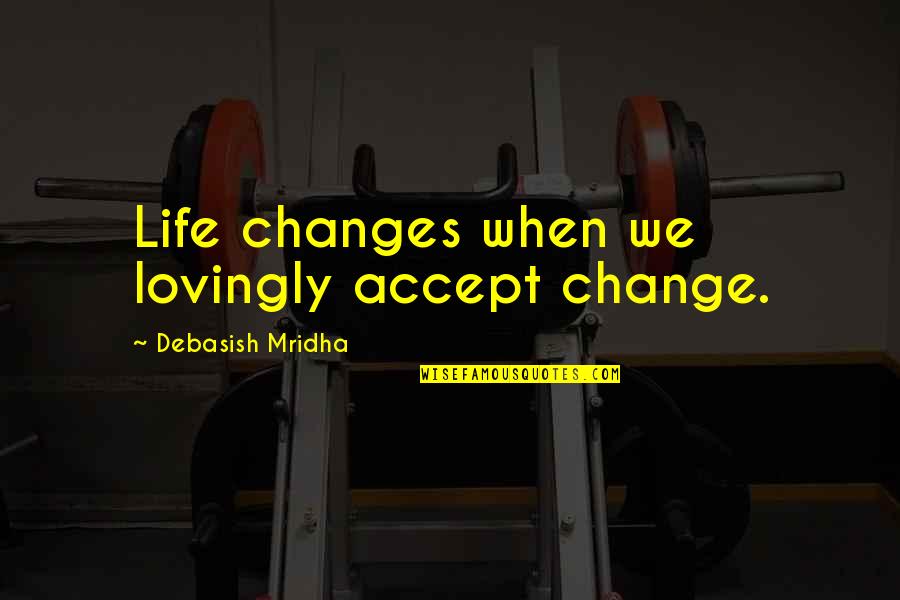 Accept Change Quotes By Debasish Mridha: Life changes when we lovingly accept change.