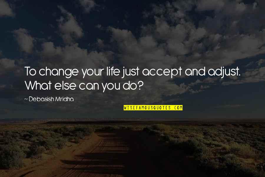 Accept Change Quotes By Debasish Mridha: To change your life just accept and adjust.