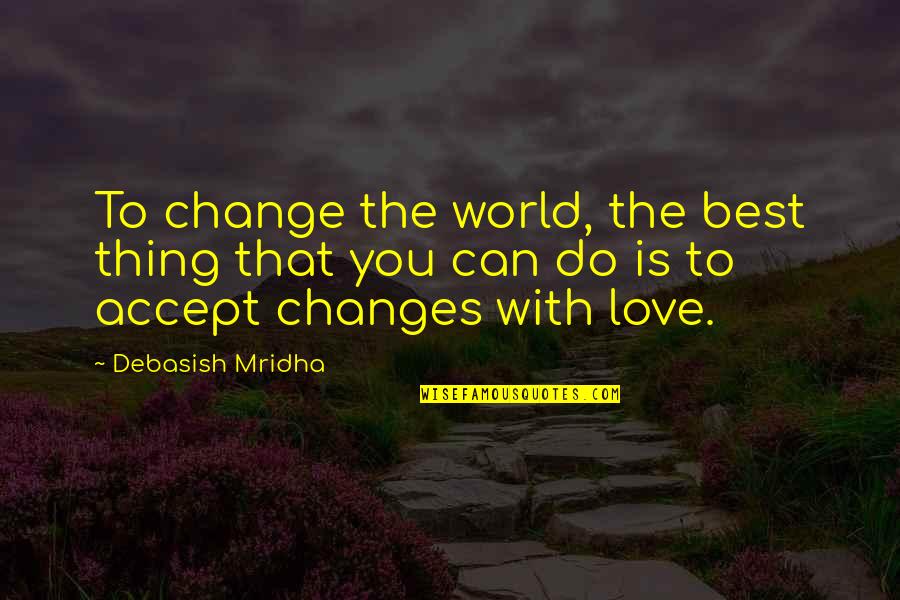 Accept Change Quotes By Debasish Mridha: To change the world, the best thing that