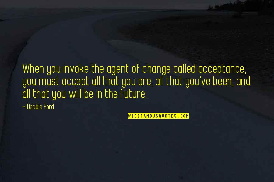 Accept Change Quotes By Debbie Ford: When you invoke the agent of change called