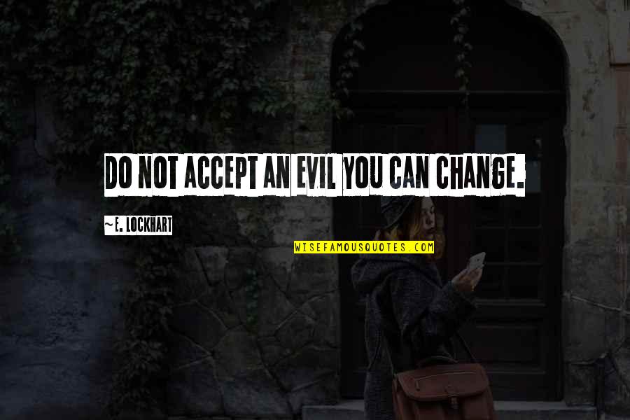 Accept Change Quotes By E. Lockhart: Do not accept an evil you can change.