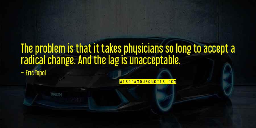 Accept Change Quotes By Eric Topol: The problem is that it takes physicians so