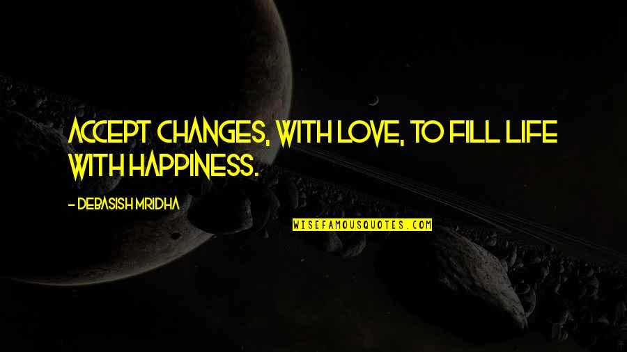 Accept Changes In Life Quotes By Debasish Mridha: Accept changes, with love, to fill life with