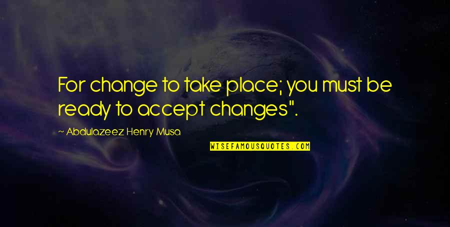 Accept Changes Quotes By Abdulazeez Henry Musa: For change to take place; you must be