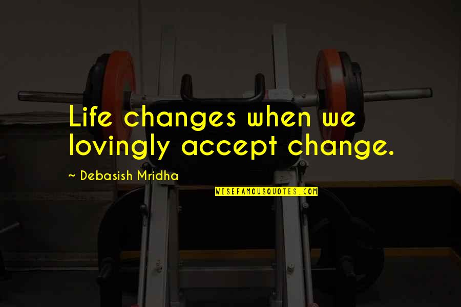 Accept Changes Quotes By Debasish Mridha: Life changes when we lovingly accept change.