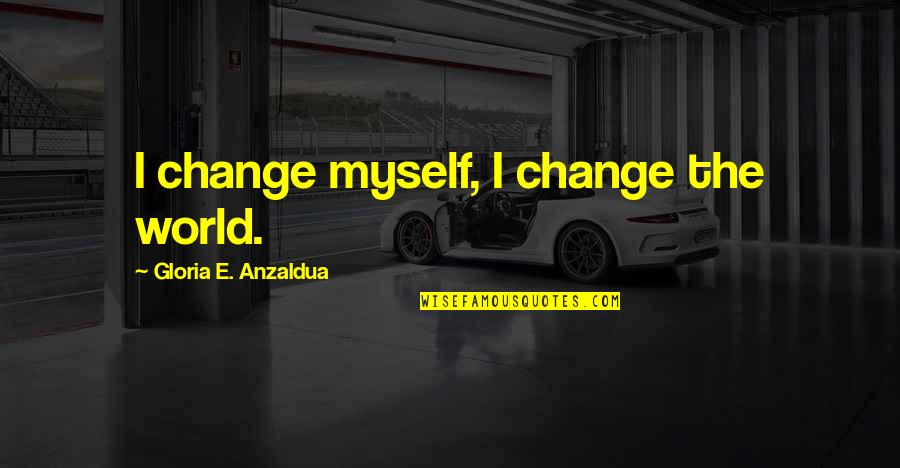 Accept Changes Quotes By Gloria E. Anzaldua: I change myself, I change the world.