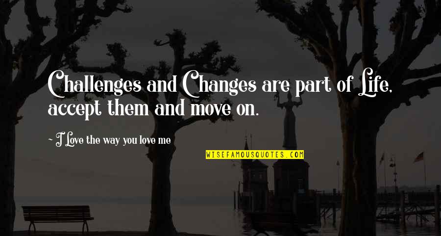 Accept Changes Quotes By I Love The Way You Love Me: Challenges and Changes are part of Life, accept